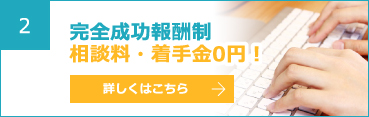 2 完全成功報酬制相談料・着手金0円！ 詳しくはこちら