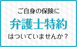 ご自身の保険に弁護士特約はついていませんか？